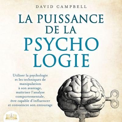 LA PUISSANCE DE LA PSYCHOLOGIE: Utiliser la psychologie et les techniques de manipulation à son avantage, maîtriser l'analyse comportementale et
