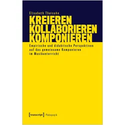Kreieren - Kollaborieren - Komponieren, Fachbücher von Elisabeth Theisohn