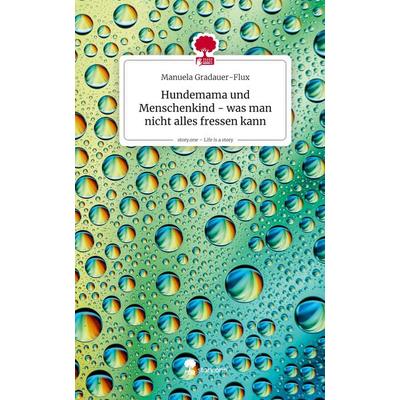 Hundemama und Menschenkind - was man nicht alles fressen kann. Life is a Story - story.one, Gebundene Ausgabe von Manuela Gradauer-Flux, Storylution,