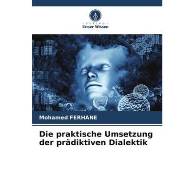 Die praktische Umsetzung der prädiktiven Dialektik, Taschenbuch von Mohamed Ferhane, Verlag Unser Wissen, 978-620-5-89812-3