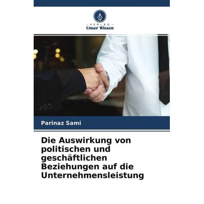 Die Auswirkung von politischen und geschäftlichen Beziehungen auf die Unternehmensleistung, Taschenbuch von Parinaz Sami, Verlag Unser Wissen,