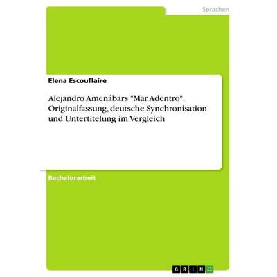 Alejandro Amenábars 'Mar Adentro'. Originalfassung, deutsche Synchronisation und Untertitelung im Vergleich, Taschenbuch von Elena Escouflaire, GRIN,