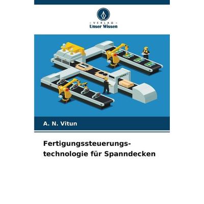 Fertigungssteuerungs- technologie für Spanndecken, Taschenbuch von A. N. Vitun, Verlag Unser Wissen, 978-620-9-24115-4