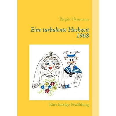 Eine turbulente Hochzeit 1968, Taschenbuch von Birgitt Neumann, BoD – Books on Demand, 978-3-7322-6256-4