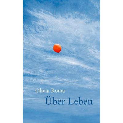 Über Leben, Taschenbuch von Olivia Roman, BoD – Books on Demand, 978-3-8391-7806-5