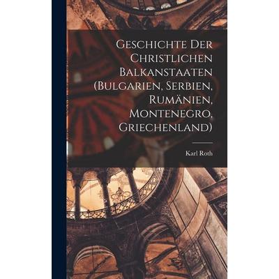 Geschichte Der Christlichen Balkanstaaten (Bulgarien, Serbien, Rumänien, Montenegro, Griechenland), Gebundene Ausgabe von Karl Roth, Hutson Street