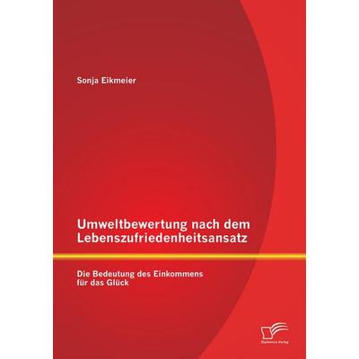 Umweltbewertung nach dem Lebenszufriedenheitsansatz: Die Bedeutung des Einkommens für das Glück, Taschenbuch von Sonja Eikmeier, Diplomica Verlag