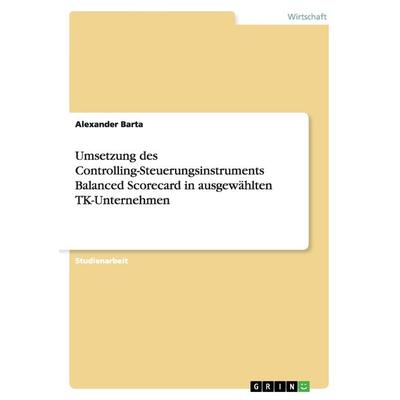 Umsetzung des Controlling-Steuerungsinstruments Balanced Scorecard in ausgewählten TK-Unternehmen, Taschenbuch von Alexander Barta, GRIN,