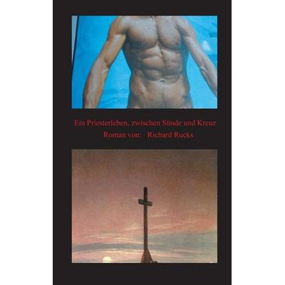 Ein Priesterleben, zwischen Sünde und Kreuz, Gebundene Ausgabe von Richard Rucks, Tredition, 978-3-7323-2152-0