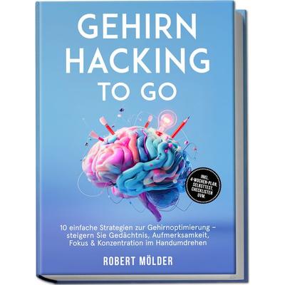 Gehirn Hacking to go: 10 einfache Strategien zur Gehirnoptimierung – steigern Sie Gedächtnis, Aufmerksamkeit, Fokus & Konzentration im Handumdrehen –