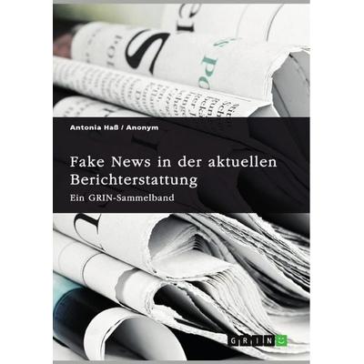 Fake News in der aktuellen Berichterstattung. Medienkompetenz, Demokratiegefährdung und Soziale Medien, Taschenbuch von Antonia Hass, GRIN,