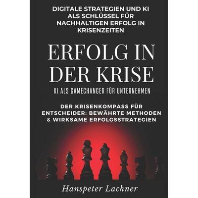 Erfolg in der Krise - KI als Gamechanger für Unternehmen., Taschenbuch von Hanspeter Lachner, Independently Published