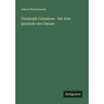 Christoph Columbus - Der Don Quichote des Ozeans, Taschenbuch von Jakob Wassermann, Antigonos Verlag, 978-3-566-07064-9