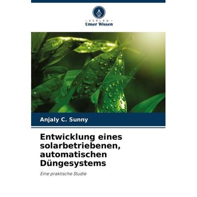 Entwicklung eines solarbetriebenen, automatischen Düngesystems, Taschenbuch von Anjaly C. Sunny, Verlag Unser Wissen, 978-620-7-76763-2