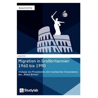 Migration in Großbritannien 1960 bis 1990. Analyse von Prosatexten afro-karibischer Einwanderer, den 'Black British'; Taschenbuch von Lukas Kroll,