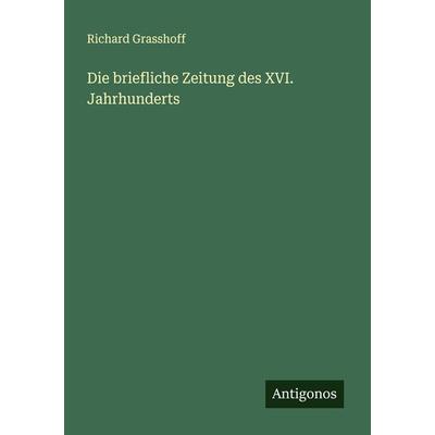 Die briefliche Zeitung des XVI. Jahrhunderts, Taschenbuch von Richard Grasshoff, Antigonos Verlag, 978-3-386-41376-3