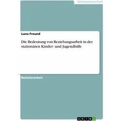 Die Bedeutung von Beziehungsarbeit in der stationären Kinder- und Jugendhilfe, Fachbücher von Luna Freund