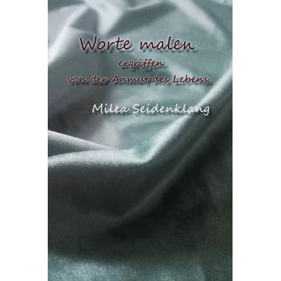 Worte malen, Taschenbuch von Milea Seidenklang, Epubli, 978-3-8187-7567-4