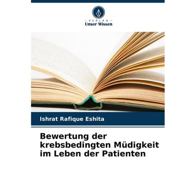 Bewertung der krebsbedingten Müdigkeit im Leben der Patienten, Taschenbuch von Ishrat Rafique Eshita, Verlag Unser Wissen, 978-620-6-98283-8