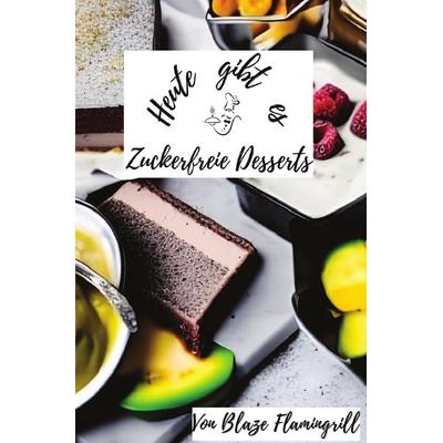 Heute gibt es / Heute gibt es - Zuckerfreie Desserts, Taschenbuch von Blaze Flamingrill, Epubli, 978-3-7584-7485-9