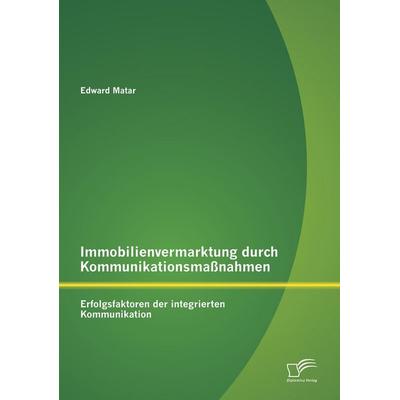 Immobilienvermarktung durch Kommunikationsmaßnahmen: Erfolgsfaktoren der integrierten Kommunikation, Taschenbuch von Edward Matar, Diplomica Verlag