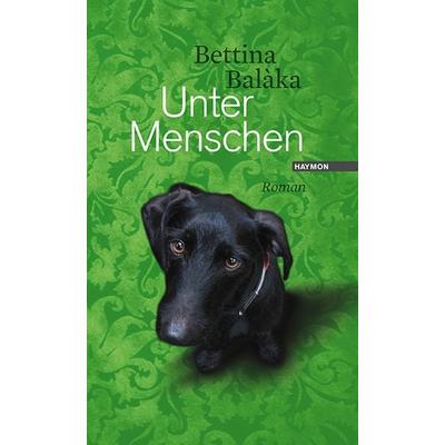 Unter Menschen, Gebundene Ausgabe von Bettina Balàka, Haymon Verlag