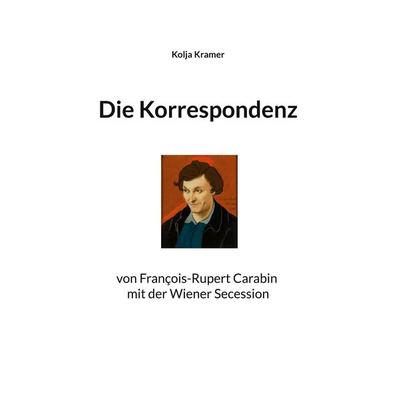 Die Korrespondenz von François Rupert Carabin mit der Wiener Secession, Taschenbuch von Kolja Kramer, BoD – Books on Demand, 978-3-7693-5723-3