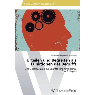Urteilen und Begreifen als Funktionen des Begriffs, Taschenbuch von Florian Heusinger Waldegge, AV Akademikerverlag, 978-3-639-45062-0