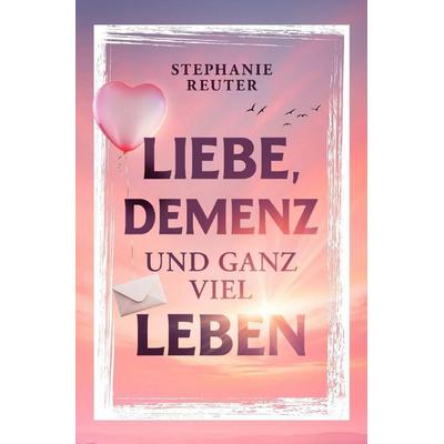 Liebe, Demenz und ganz viel Leben, Taschenbuch von Stephanie Reuter, Epubli, 978-3-565-49544-3
