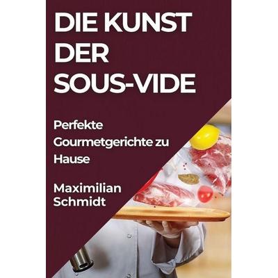 Die Kunst der Sous-Vide, Taschenbuch von Maximilian Schmidt, Maximilian Schmidt, 978-1-83579-959-8