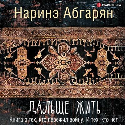 Dalshe zhit. Kniga o teh, kto perezhil voynu. I teh, kto net - Narine Abgaryan, Audio, 9785171255176
