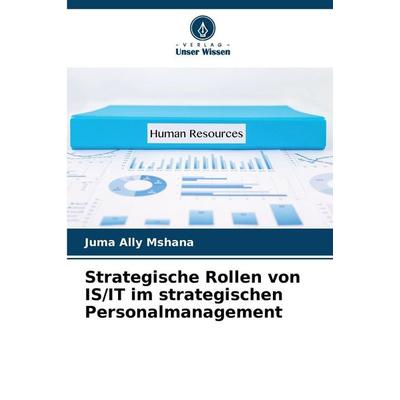 Strategische Rollen von IS/IT im strategischen Personalmanagement, Taschenbuch von Juma Ally Mshana, Verlag Unser Wissen, 978-620-0-68769-2