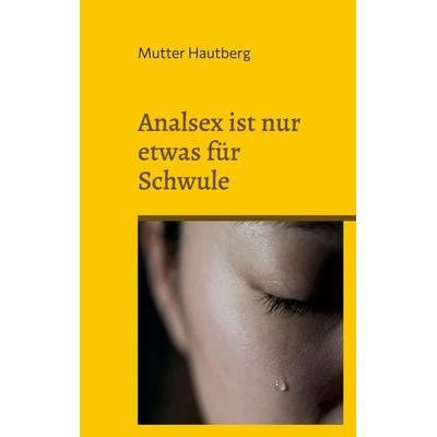 Analsex ist nur etwas für Schwule, Taschenbuch von Mutter Hautberg, BoD – Books on Demand, 978-3-7460-4652-5