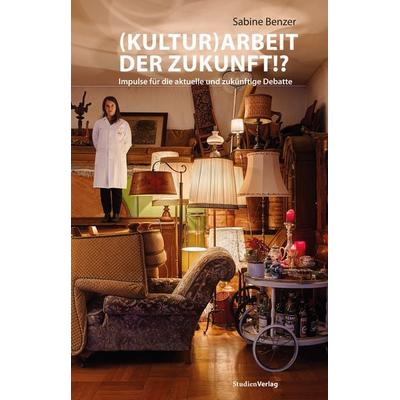 (Kultur)Arbeit der Zukunft!?, Gebundene Ausgabe von Sabine Benzer, Studien Verlag, 978-3-7065-6357-4