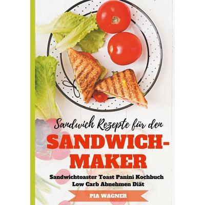 Sandwich Rezepte für den Sandwichmaker Sandwichtoaster Toast Panini Kochbuch Low Carb Abnehmen Diät, Taschenbuch von Pia Wagner, BoD – Books on