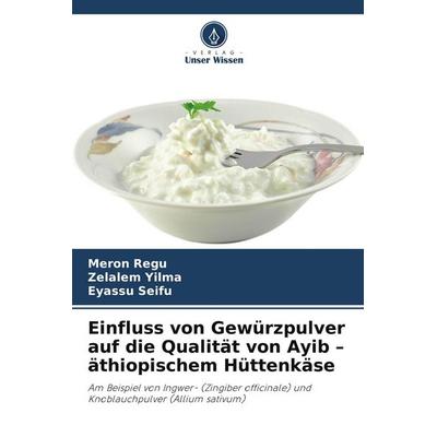Einfluss von Gewürzpulver auf die Qualität von Ayib - äthiopischem Hüttenkäse, Taschenbuch von Meron Regu,Zelalem Yilma,Eyassu Seifu, Verlag Unser