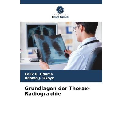 Grundlagen der Thorax-Radiographie, Taschenbuch von Felix U. Uduma,Ifeoma J. Okoye, Verlag Unser Wissen, 978-620-6-01375-4