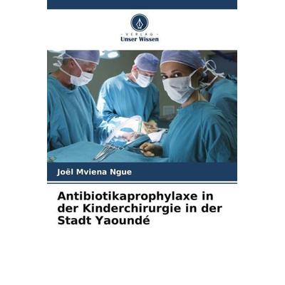 Antibiotikaprophylaxe in der Kinderchirurgie in der Stadt Yaoundé, Taschenbuch von Joël Mviena Ngue,Jacqueline Ze Minkande,Roddy Bengono, Verlag Unser