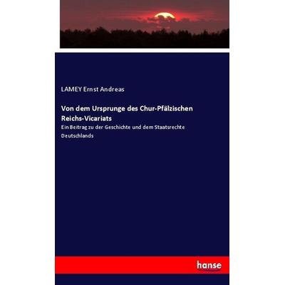 Von dem Ursprunge des Chur-Pfälzischen Reichs-Vicariats, Taschenbuch von LAMEY Ernst Andreas, Hansebooks, 978-3-337-52633-7