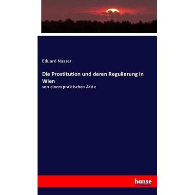 Die Prostitution und deren Regulierung in Wien, Taschenbuch von Eduard Nusser, Hansebooks, 978-3-7446-3053-5