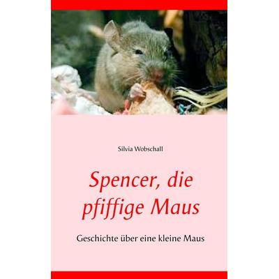 Spencer, die pfiffige Maus, Taschenbuch von Silvia Wobschall, BoD – Books on Demand, 978-3-7504-6181-9