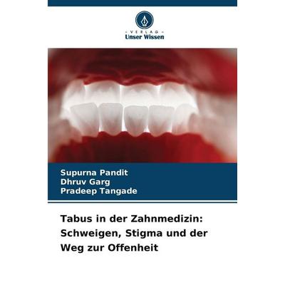 Tabus in der Zahnmedizin: Schweigen, Stigma und der Weg zur Offenheit, Taschenbuch von Supurna Pandit,Dhruv Garg,Pradeep Tangade, Verlag Unser Wissen,
