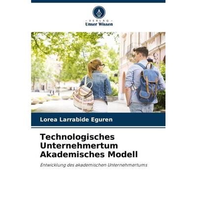 Technologisches Unternehmertum Akademisches Modell, Taschenbuch von Lorea Larrabide Eguren, Verlag Unser Wissen, 978-620-8-33803-9