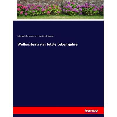 Wallensteins vier letzte Lebensjahre, Taschenbuch von Friedrich Emanuel Hurter-Ammann, Hansebooks, 978-3-7436-2136-7