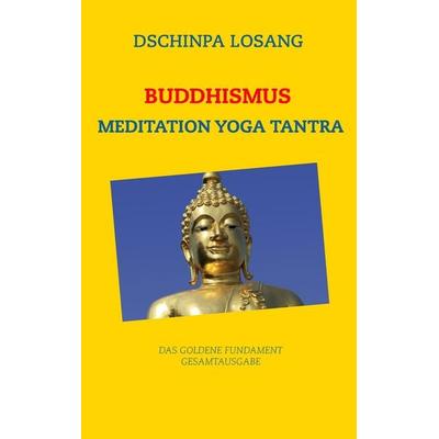Buddhismus Meditation Yoga Tantra. Das goldene Fundament - Gesamtausgabe, Taschenbuch von Dschinpa Losang, BoD – Books on Demand, 978-3-7412-9836-3