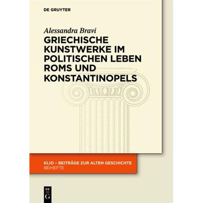 Griechische Kunstwerke im politischen Leben Roms und Konstantinopels, Gebundene Ausgabe von Alessandra Bravi, De Gruyter, 978-3-05-006458-1