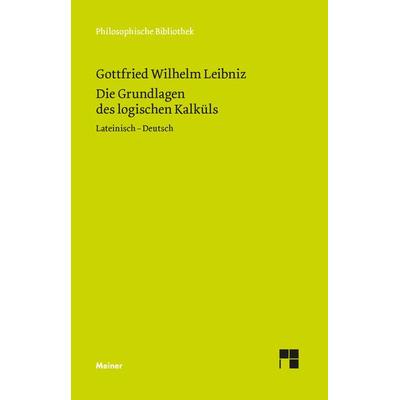 Die Grundlagen des logischen Kalküls, Gebundene Ausgabe von Gottfried Wilhelm Leibniz, Meiner, F, 978-3-7873-3923-5