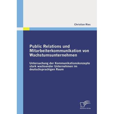 Public Relations und Mitarbeiterkommunikation von Wachstumsunternehmen, Taschenbuch von Christian Ries, Diplomica Verlag GmbH, 978-3-8366-8405-7