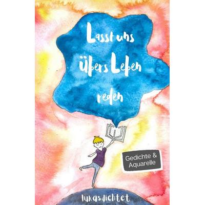 Lasst uns übers Leben reden: Gedichte und Aquarelle von Lukasdichtet über sozialen Druck, Selbstliebe und Mobbing., Taschenbuch von Lukas Kofler