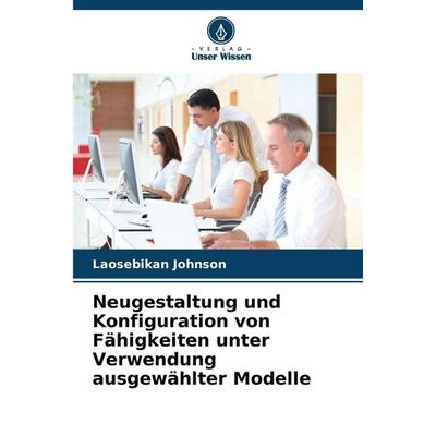 Neugestaltung und Konfiguration von Fähigkeiten unter Verwendung ausgewählter Modelle, Taschenbuch von Laosebikan Johnson, Verlag Unser Wissen,
